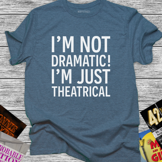 I'm not dramatic I'm just Theatrical